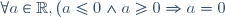 \forall a\in\mathbb{R}, ( a \le 0 \land a \ge 0 \Rightarrow a = 0 )